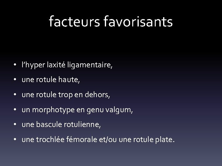 facteurs favorisants • l’hyper laxité ligamentaire, • une rotule haute, • une rotule trop