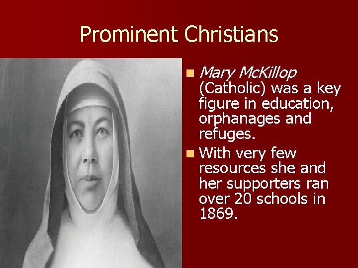 Prominent Christians n Mary Mc. Killop (Catholic) was a key figure in education, orphanages