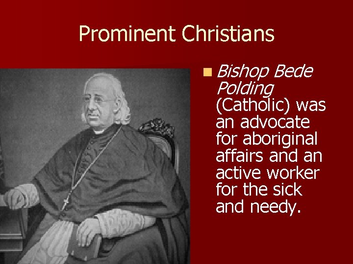 Prominent Christians n Bishop Bede Polding (Catholic) was an advocate for aboriginal affairs and