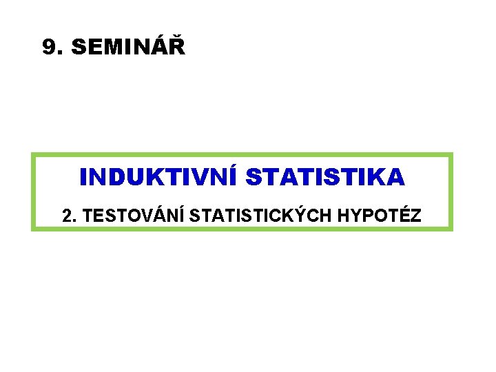 9. SEMINÁŘ INDUKTIVNÍ STATISTIKA 2. TESTOVÁNÍ STATISTICKÝCH HYPOTÉZ 