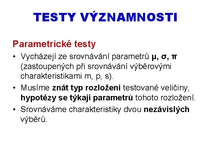 TESTY VÝZNAMNOSTI Parametrické testy • Vycházejí ze srovnávání parametrů μ, σ, π (zastoupených při