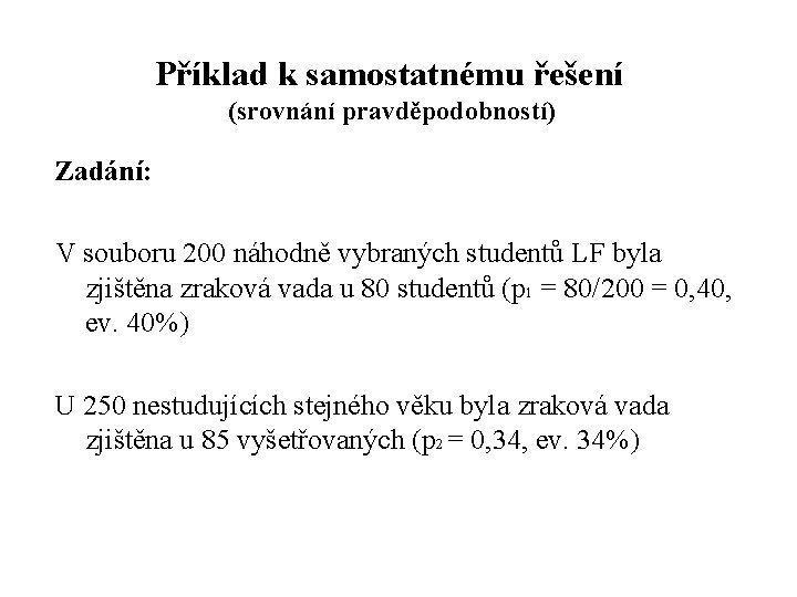 Příklad k samostatnému řešení (srovnání pravděpodobností) Zadání: V souboru 200 náhodně vybraných studentů LF Příklad k samostatnému řešení (srovnání pravděpodobností) Zadání: V souboru 200 náhodně vybraných studentů LF