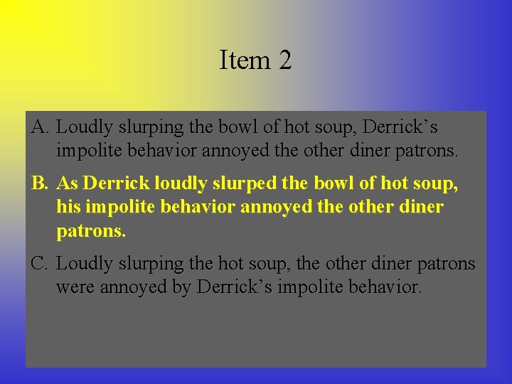 Item 2 A. Loudly slurping the bowl of hot soup, Derrick’s impolite behavior annoyed