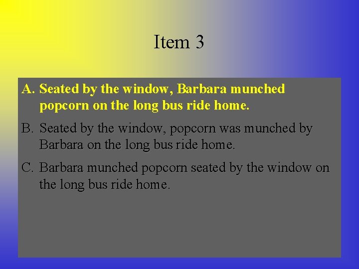 Item 3 A. Seated by bythe thewindow, Barbara munched popcorn on the long bus