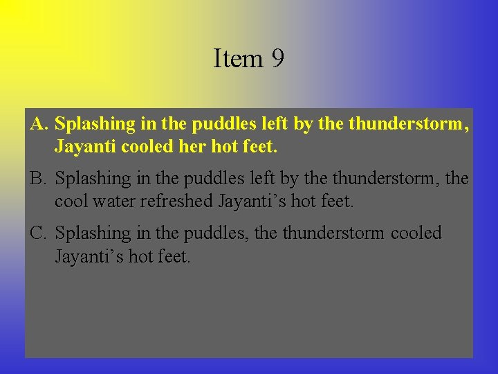 Item 9 A. Splashing in inthe thepuddlesleftbybythethe thunderstorm, Jayanti cooledher herhot hotfeet. B. Splashing