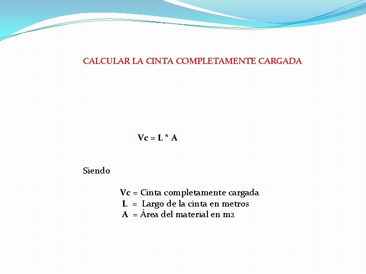 CALCULAR LA CINTA COMPLETAMENTE CARGADA Vc = L * A Siendo Vc = Cinta CALCULAR LA CINTA COMPLETAMENTE CARGADA Vc = L * A Siendo Vc = Cinta