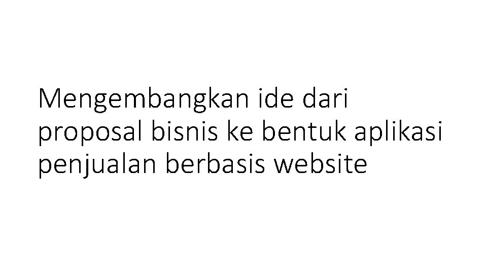 Mengembangkan ide dari proposal bisnis ke bentuk aplikasi penjualan berbasis website 