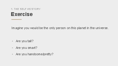 1. THE SELF AS STORY Exercise Imagine you would be the only person on