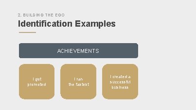 2. BUILDING THE EGO Identification Examples ACHIEVEMENTS I got promoted I ran the fastest