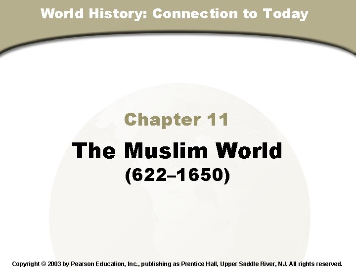 World History: Connection to Today Chapter 11, Section Chapter 11 The Muslim World (622–