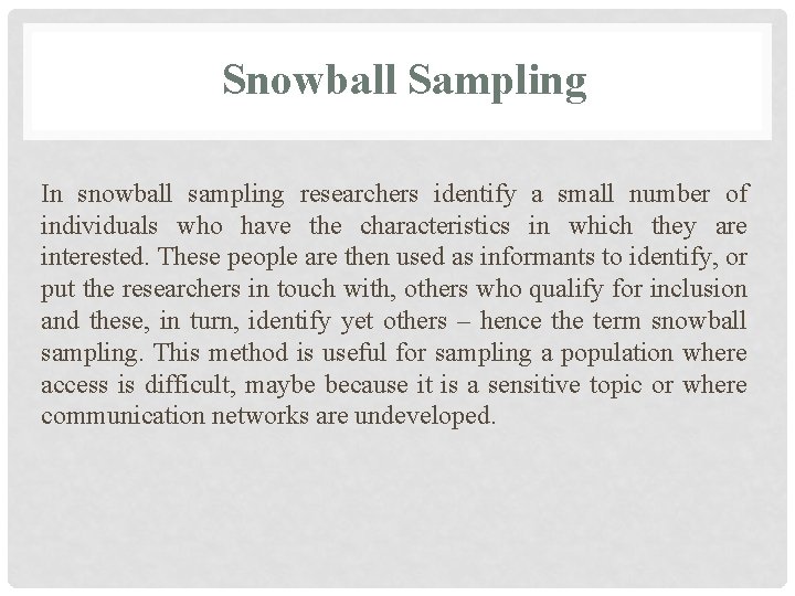 Snowball Sampling In snowball sampling researchers identify a small number of individuals who have