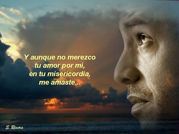 Y aunque no merezco tu amor por mí, en tu misericordia, me amaste. .