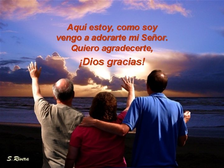 Aquí estoy, como soy vengo a adorarte mi Señor. Quiero agradecerte, ¡Dios gracias! 