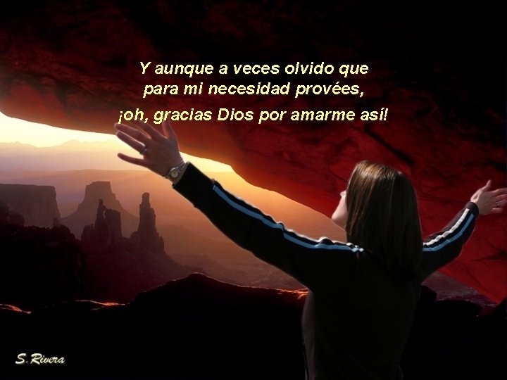 Y aunque a veces olvido que para mi necesidad provées, ¡oh, gracias Dios por