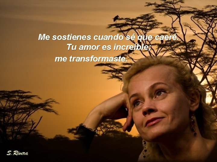 Me sostienes cuando sé que caeré. Tu amor es increíble; me transformaste. 