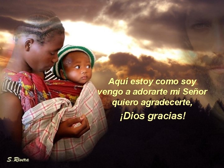 Aquí estoy como soy vengo a adorarte mi Señor quiero agradecerte, ¡Dios gracias! 