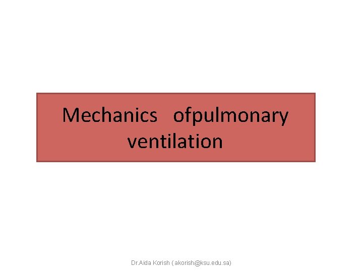 Mechanics ofpulmonary ventilation Dr. Aida Korish ( akorish@ksu. edu. sa) 