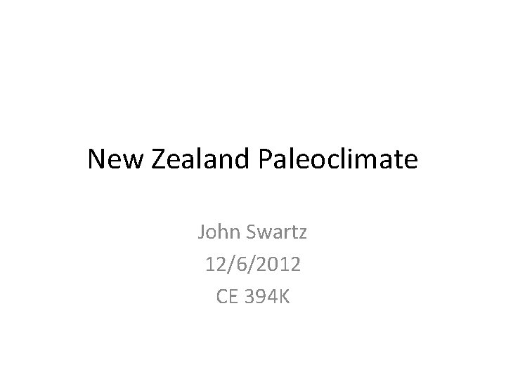 New Zealand Paleoclimate John Swartz 12/6/2012 CE 394 K New Zealand Paleoclimate John Swartz 12/6/2012 CE 394 K