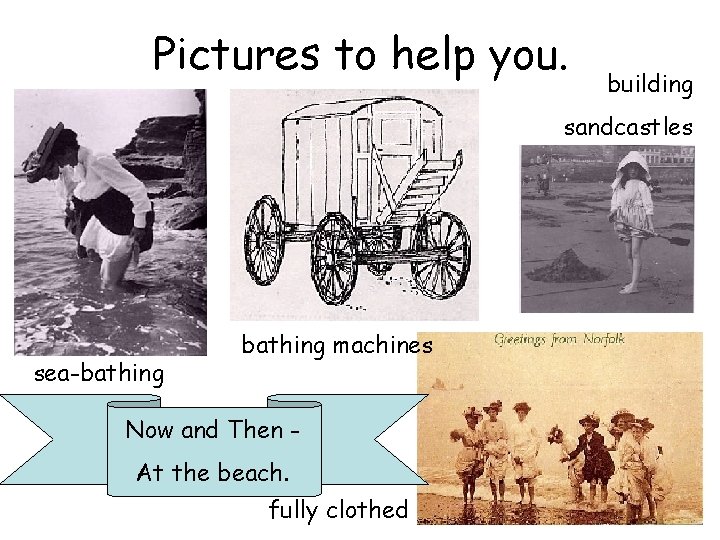 Pictures to help you. building sandcastles sea-bathing machines Now and Then At the beach.
