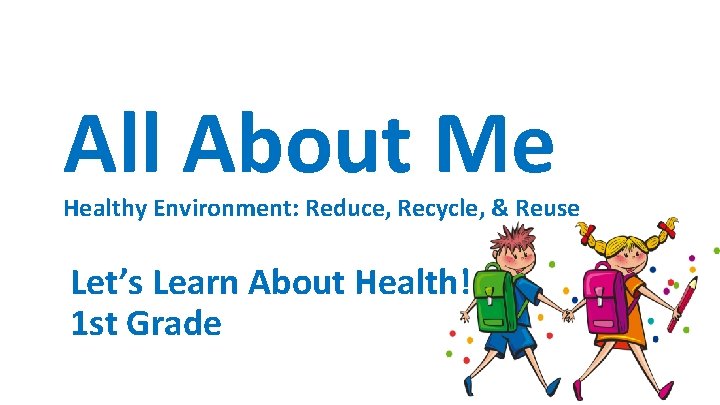 All About Me Healthy Environment: Reduce, Recycle, & Reuse Let’s Learn About Health! 1