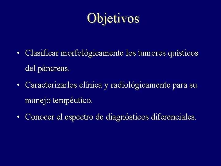 Objetivos • Clasificar morfológicamente los tumores quísticos del páncreas. • Caracterizarlos clínica y radiológicamente