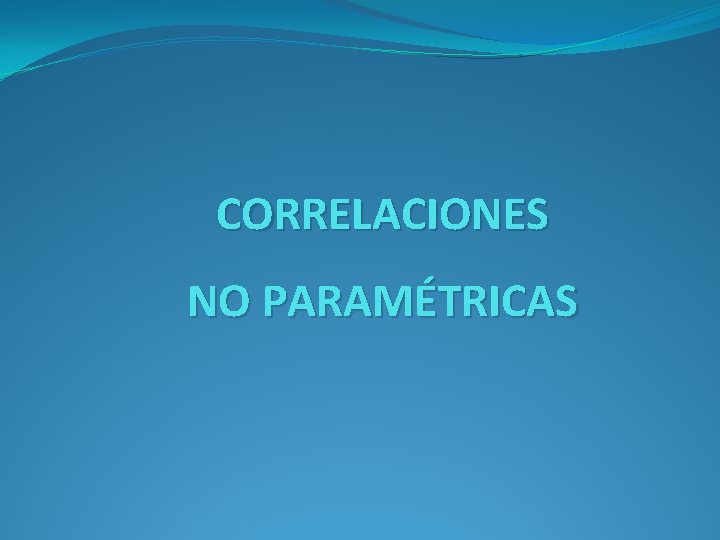 CORRELACIONES NO PARAMÉTRICAS CORRELACIONES NO PARAMÉTRICAS