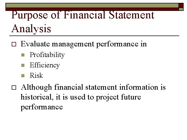 Purpose of Financial Statement Analysis o Evaluate management performance in n o Profitability Efficiency