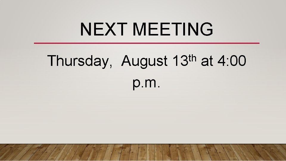 NEXT MEETING Thursday, August p. m. th 13 at 4: 00 