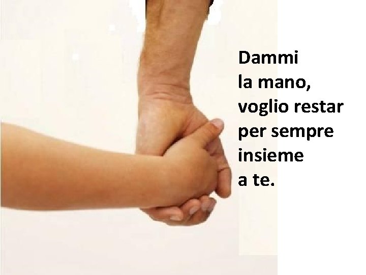 Dammi la mano, voglio restar per sempre insieme a te. 