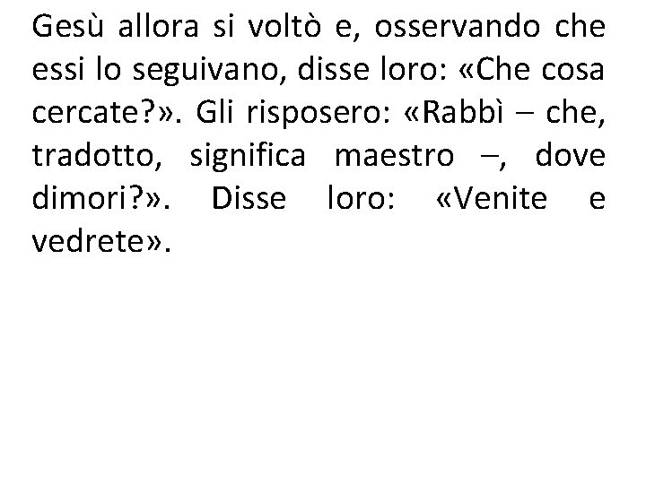 Gesù allora si voltò e, osservando che essi lo seguivano, disse loro: «Che cosa