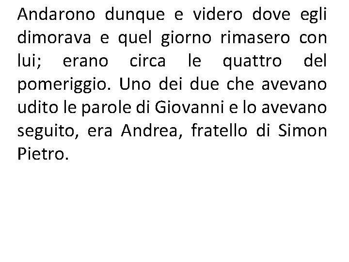 Andarono dunque e videro dove egli dimorava e quel giorno rimasero con lui; erano