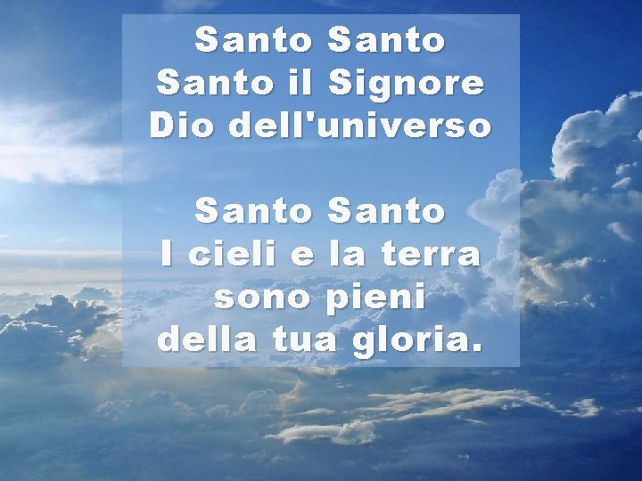 Santo il Signore Dio dell'universo Santo I cieli e la terra sono pieni della