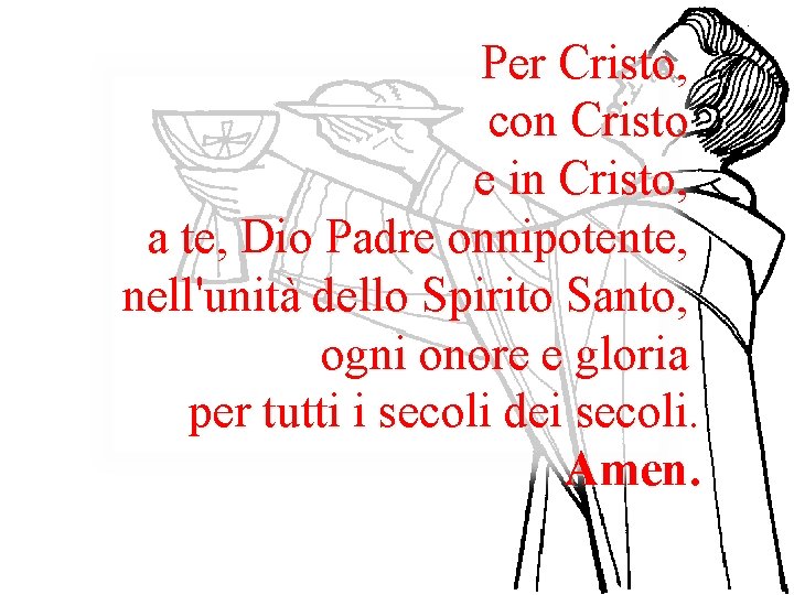 Per Cristo, con Cristo e in Cristo, a te, Dio Padre onnipotente, nell'unità dello