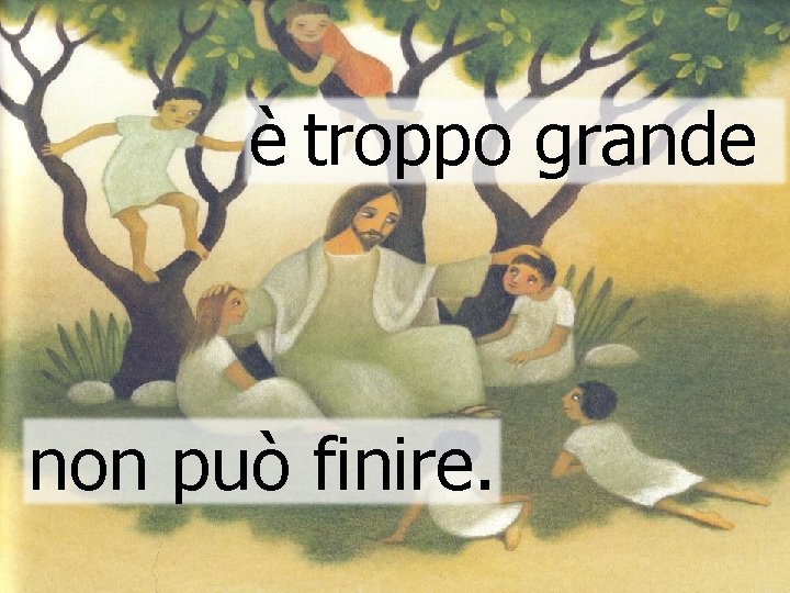 è troppo grande non può finire. 