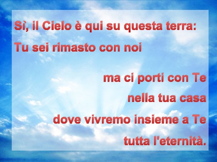 Sì, il Cielo è qui su questa terra: Tu sei rimasto con noi ma