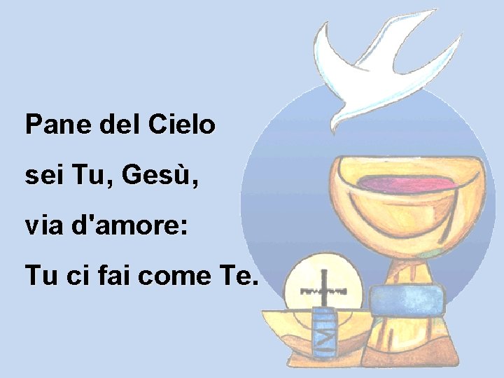 Pane del Cielo sei Tu, Gesù, via d'amore: Tu ci fai come Te. 