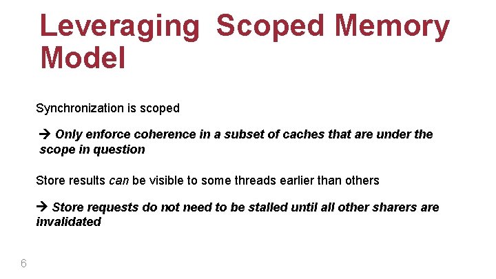 Leveraging Scoped Memory Model Synchronization is scoped Only enforce coherence in a subset of