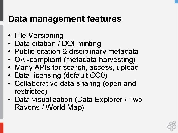 Data management features • • File Versioning Data citation / DOI minting Public citation