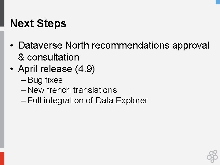 Next Steps • Dataverse North recommendations approval & consultation • April release (4. 9)