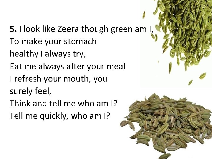 5. I look like Zeera though green am I, To make your stomach healthy 5. I look like Zeera though green am I, To make your stomach healthy