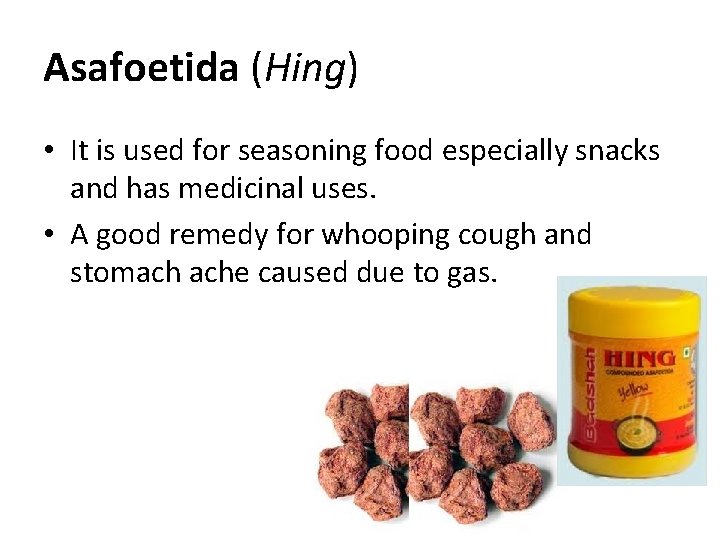 Asafoetida (Hing) • It is used for seasoning food especially snacks and has medicinal Asafoetida (Hing) • It is used for seasoning food especially snacks and has medicinal