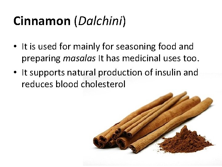 Cinnamon (Dalchini) • It is used for mainly for seasoning food and preparing masalas Cinnamon (Dalchini) • It is used for mainly for seasoning food and preparing masalas