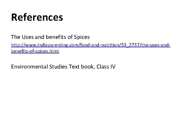 References The Uses and benefits of Spices http: //www. indiaparenting. com/food-and-nutrition/53_2737/the-uses-andbenefits-of-spices. html Environmental Studies References The Uses and benefits of Spices http: //www. indiaparenting. com/food-and-nutrition/53_2737/the-uses-andbenefits-of-spices. html Environmental Studies