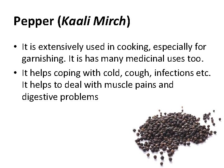 Pepper (Kaali Mirch) • It is extensively used in cooking, especially for garnishing. It Pepper (Kaali Mirch) • It is extensively used in cooking, especially for garnishing. It