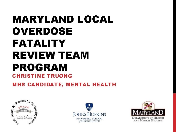 MARYLAND LOCAL OVERDOSE FATALITY REVIEW TEAM PROGRAM CHRISTINE TRUONG MHS CANDIDATE, MENTAL HEALTH 