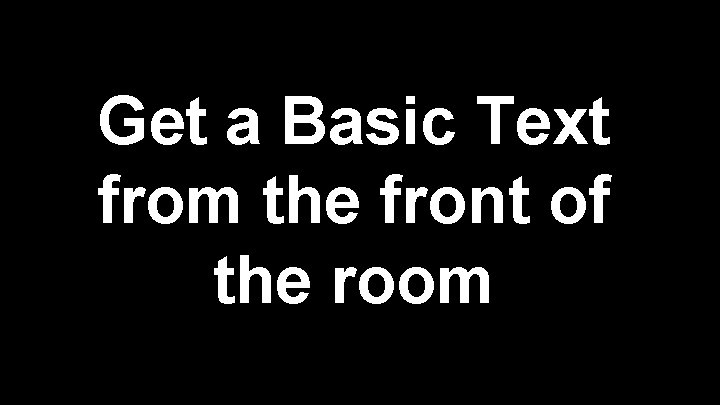 Get a Basic Text from the front of the room 