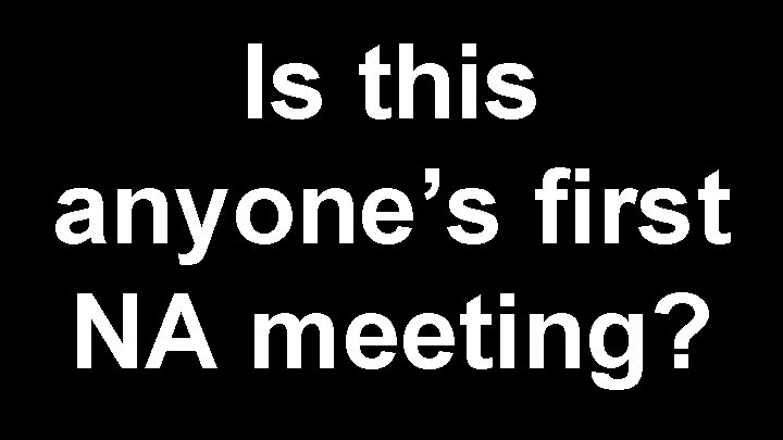 Is this anyone’s first NA meeting? 