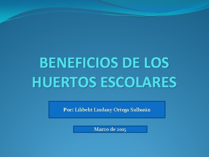 BENEFICIOS DE LOS HUERTOS ESCOLARES Por: Lilibeht Lindany Ortega Sulbarán Marzo de 2015 