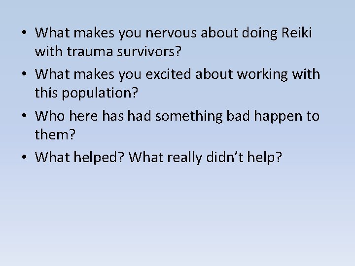  • What makes you nervous about doing Reiki with trauma survivors? • What