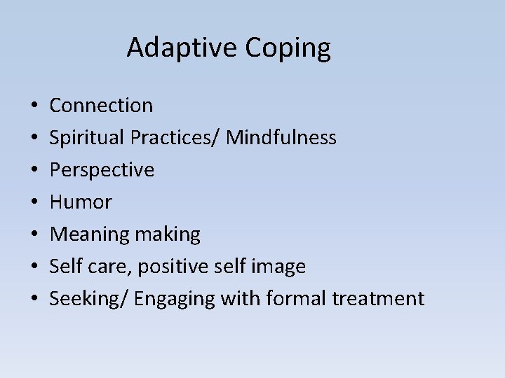 Adaptive Coping • • Connection Spiritual Practices/ Mindfulness Perspective Humor Meaning making Self care,
